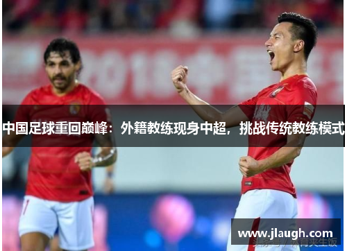 中国足球重回巅峰：外籍教练现身中超，挑战传统教练模式