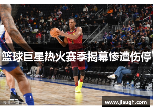 篮球巨星热火赛季揭幕惨遭伤停