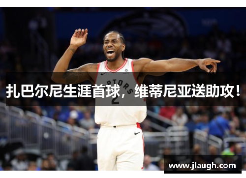 扎巴尔尼生涯首球，维蒂尼亚送助攻！