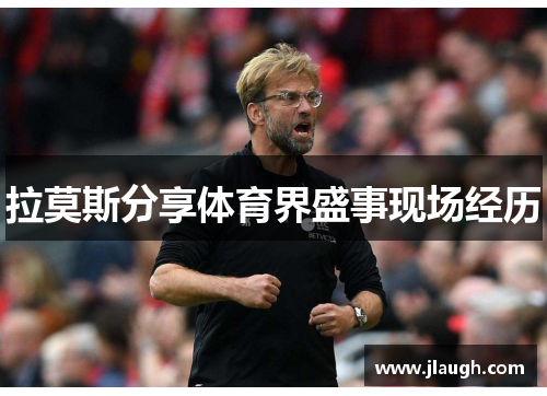 拉莫斯分享体育界盛事现场经历